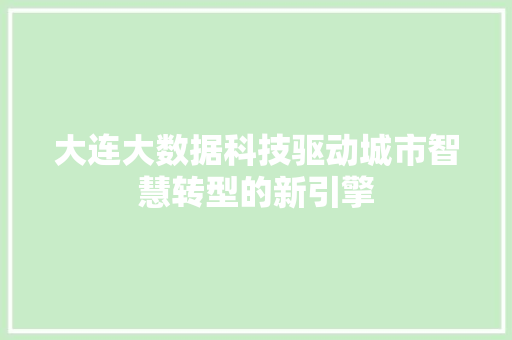 大连大数据科技驱动城市智慧转型的新引擎