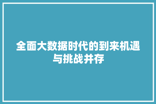 全面大数据时代的到来机遇与挑战并存  第1张