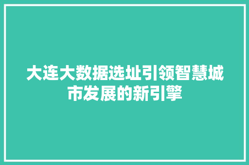大连大数据选址引领智慧城市发展的新引擎  第1张