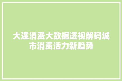大连消费大数据透视解码城市消费活力新趋势