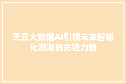 天云大数据AI引领未来智能化浪潮的先锋力量  第1张