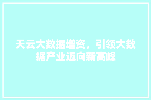天云大数据增资，引领大数据产业迈向新高峰  第1张