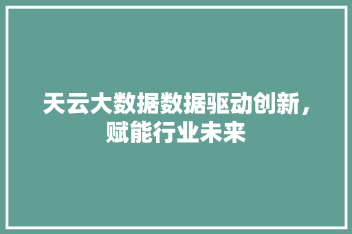 天云大数据数据驱动创新，赋能行业未来  第1张