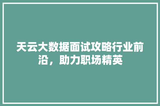 天云大数据面试攻略行业前沿，助力职场精英  第1张