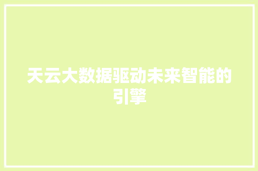 天云大数据驱动未来智能的引擎  第1张