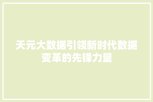 天元大数据引领新时代数据变革的先锋力量  第1张