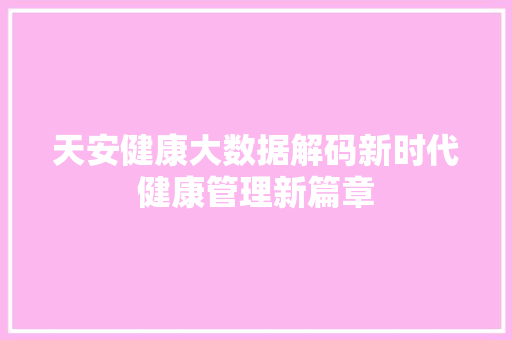天安健康大数据解码新时代健康管理新篇章  第1张
