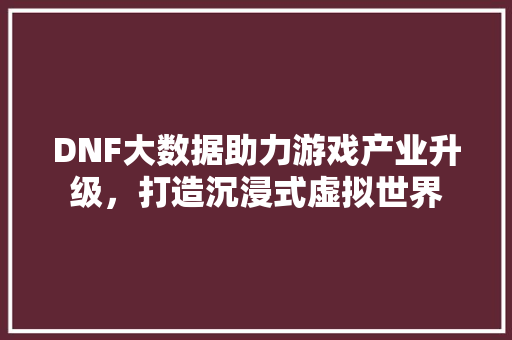 DNF大数据助力游戏产业升级，打造沉浸式虚拟世界