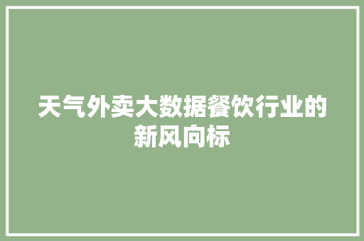 天气外卖大数据餐饮行业的新风向标  第1张