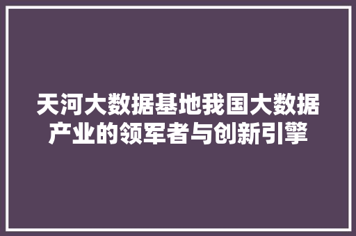 天河大数据基地我国大数据产业的领军者与创新引擎  第1张