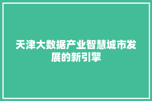 天津大数据产业智慧城市发展的新引擎  第1张