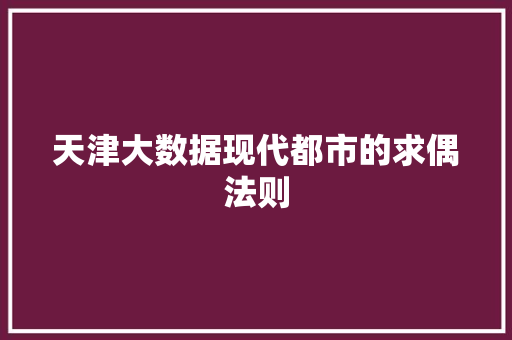 天津大数据现代都市的求偶法则