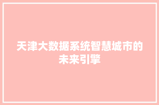 天津大数据系统智慧城市的未来引擎  第1张