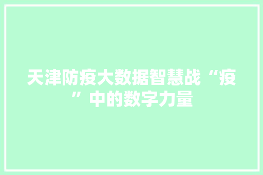 天津防疫大数据智慧战“疫”中的数字力量  第1张