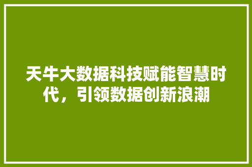 天牛大数据科技赋能智慧时代，引领数据创新浪潮  第1张