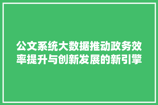 公文系统大数据推动政务效率提升与创新发展的新引擎