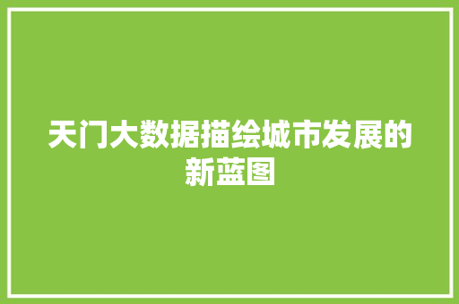 天门大数据描绘城市发展的新蓝图  第1张