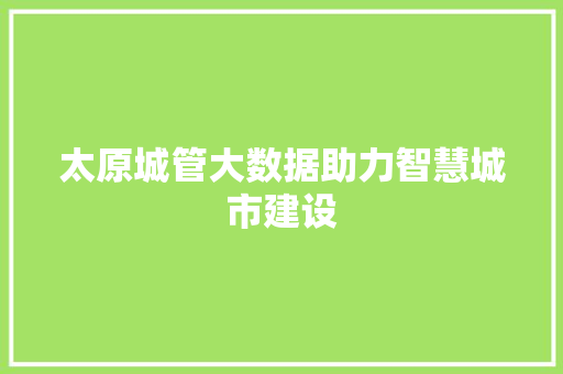 太原城管大数据助力智慧城市建设