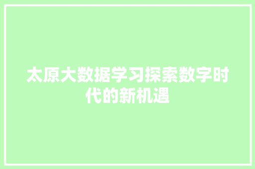 太原大数据学习探索数字时代的新机遇