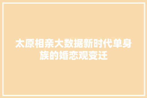 太原相亲大数据新时代单身族的婚恋观变迁