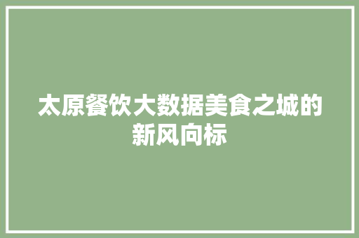 太原餐饮大数据美食之城的新风向标