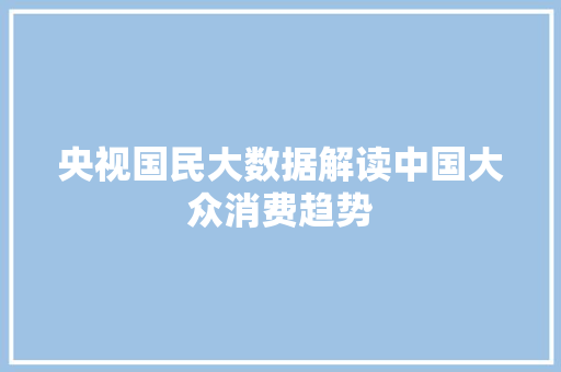 央视国民大数据解读中国大众消费趋势  第1张