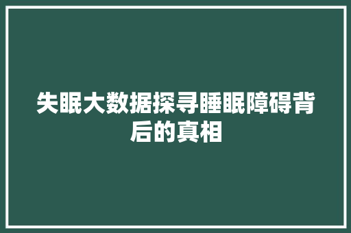 失眠大数据探寻睡眠障碍背后的真相