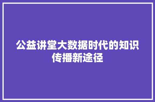 公益讲堂大数据时代的知识传播新途径  第1张
