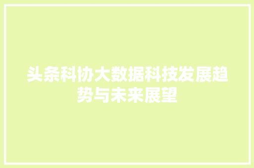 头条科协大数据科技发展趋势与未来展望  第1张