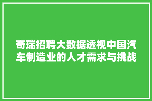 奇瑞招聘大数据透视中国汽车制造业的人才需求与挑战  第1张