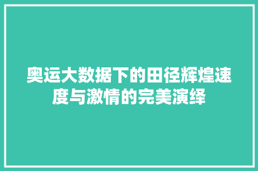 奥运大数据下的田径辉煌速度与激情的完美演绎