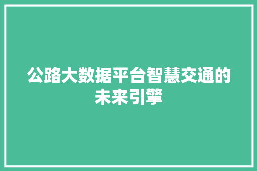 公路大数据平台智慧交通的未来引擎  第1张