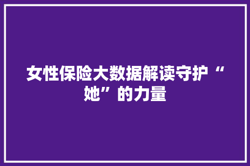 女性保险大数据解读守护“她”的力量  第1张