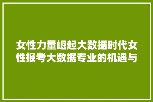 女性力量崛起大数据时代女性报考大数据专业的机遇与挑战  第1张