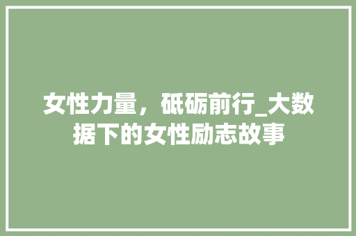 女性力量，砥砺前行_大数据下的女性励志故事  第1张