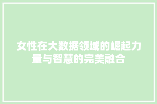 女性在大数据领域的崛起力量与智慧的完美融合  第1张