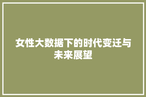 女性大数据下的时代变迁与未来展望  第1张