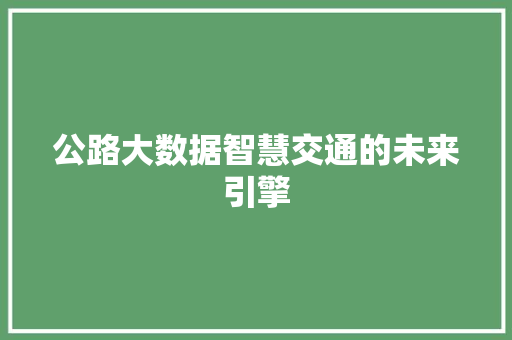 公路大数据智慧交通的未来引擎  第1张