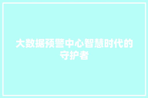 大数据预警中心智慧时代的守护者  第1张