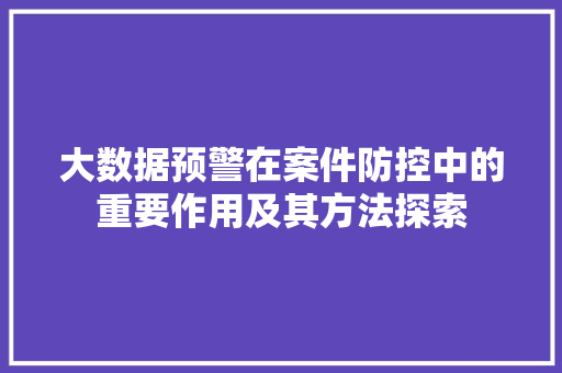 大数据预警在案件防控中的重要作用及其方法探索  第1张