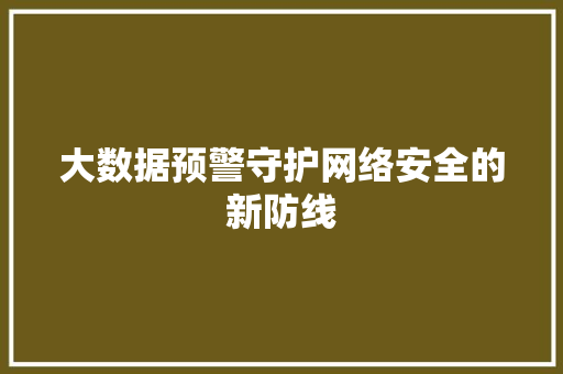 大数据预警守护网络安全的新防线  第1张
