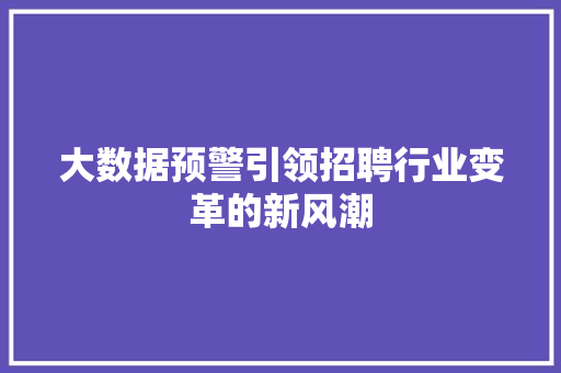 大数据预警引领招聘行业变革的新风潮  第1张