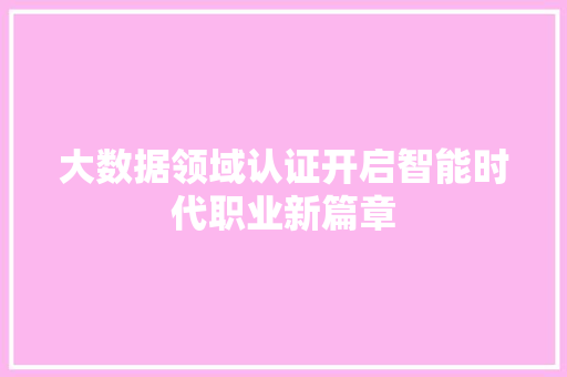 大数据领域认证开启智能时代职业新篇章