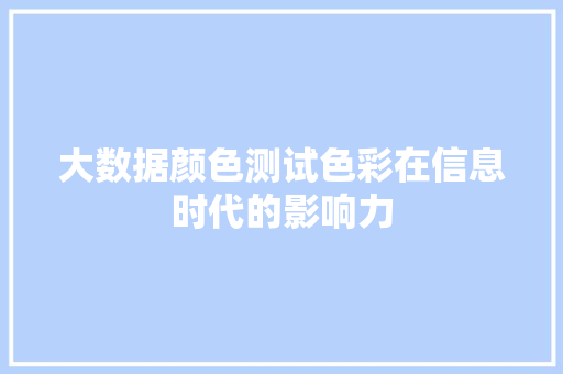 大数据颜色测试色彩在信息时代的影响力