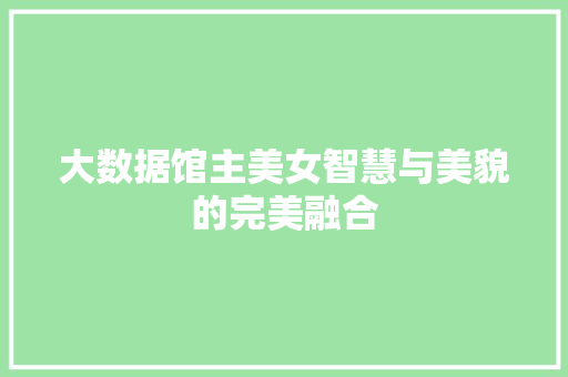 大数据馆主美女智慧与美貌的完美融合  第1张