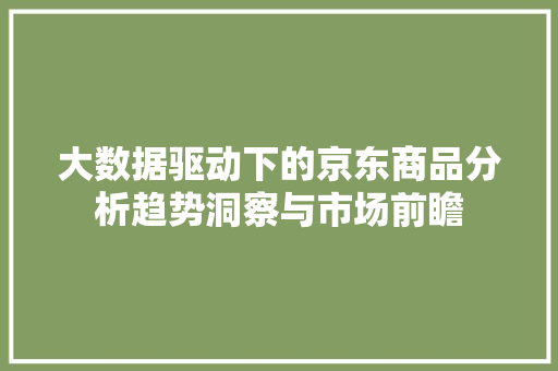 大数据驱动下的京东商品分析趋势洞察与市场前瞻
