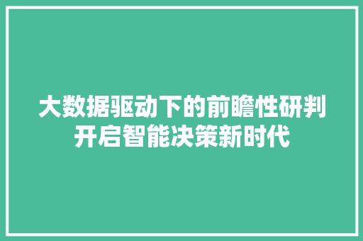 大数据驱动下的前瞻性研判开启智能决策新时代