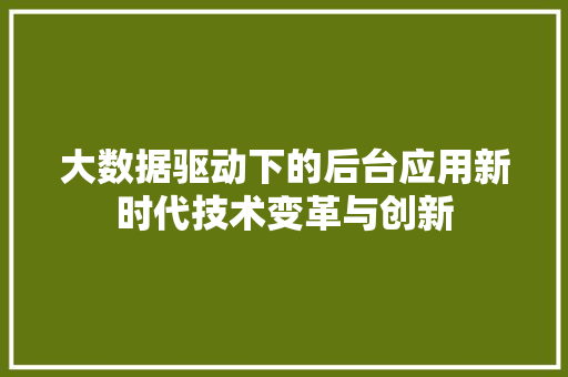 大数据驱动下的后台应用新时代技术变革与创新