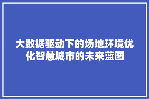 大数据驱动下的场地环境优化智慧城市的未来蓝图  第1张