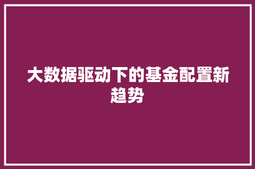 大数据驱动下的基金配置新趋势